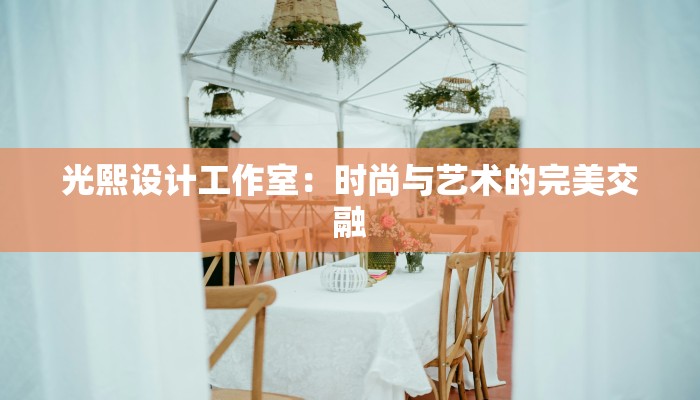 光熙设计工作室:时尚与艺术的完美交融 光熙设计工作室:时尚与艺术的完美交融